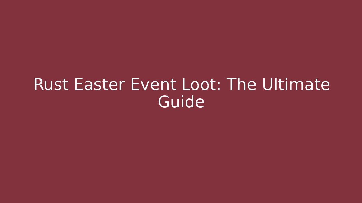 Rust Easter Event Loot: The Ultimate Guide