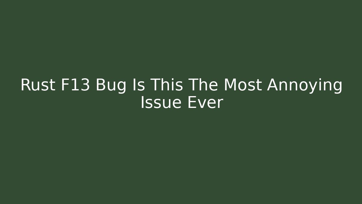 Rust F13 Bug Is This The Most Annoying Issue Ever