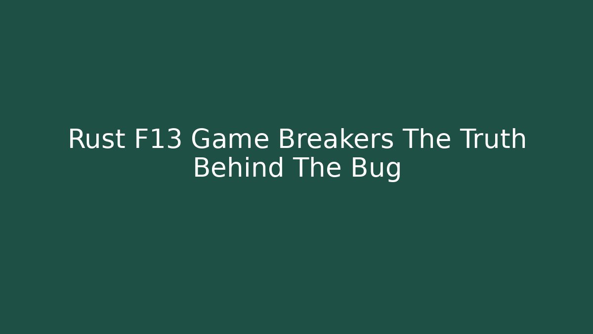 Rust F13 Game Breakers The Truth Behind The Bug