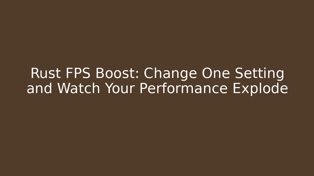 Rust FPS Boost: Change One Setting and Watch Your Performance Explode