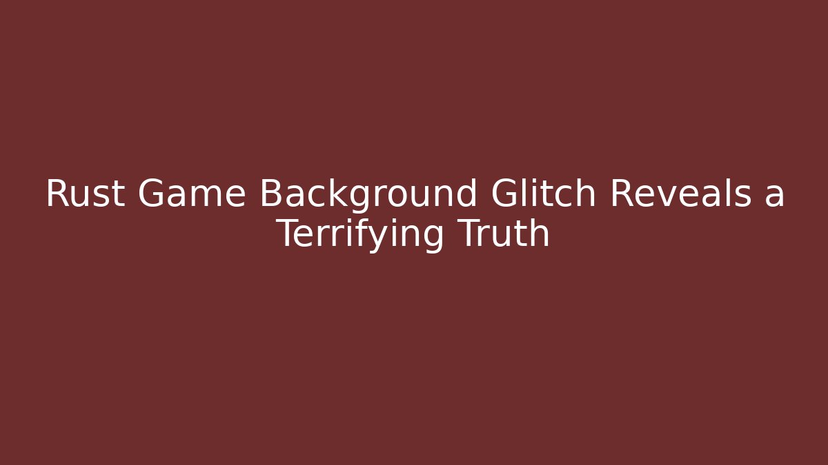 Rust Game Background Glitch Reveals a Terrifying Truth