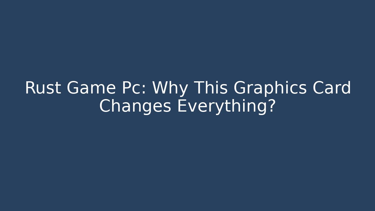 Rust Game Pc: Why This Graphics Card Changes Everything? - Critter Realm