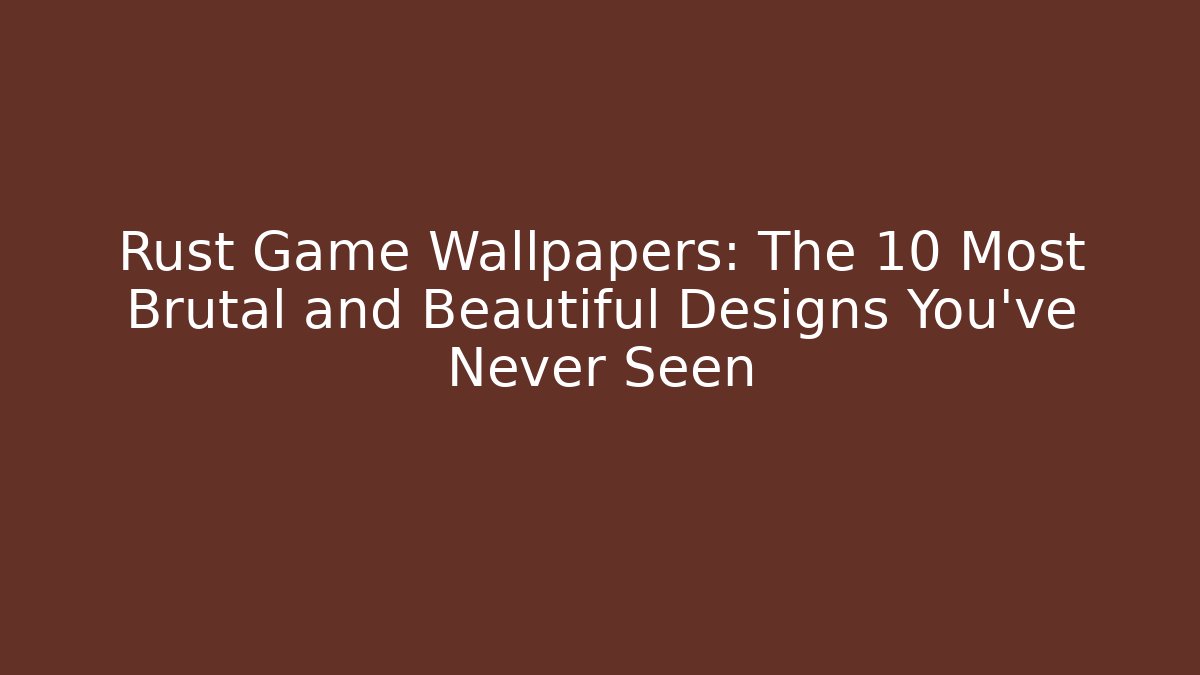Rust Game Wallpapers: The 10 Most Brutal and Beautiful Designs You’ve Never Seen