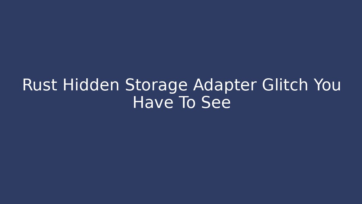 Rust Hidden Storage Adapter Glitch You Have To See