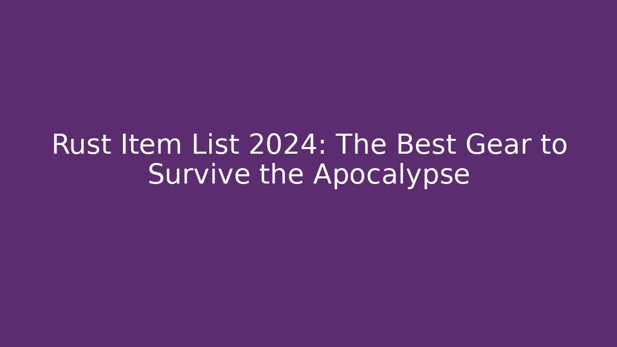 Rust Item List 2024: The Best Gear to Survive the Apocalypse