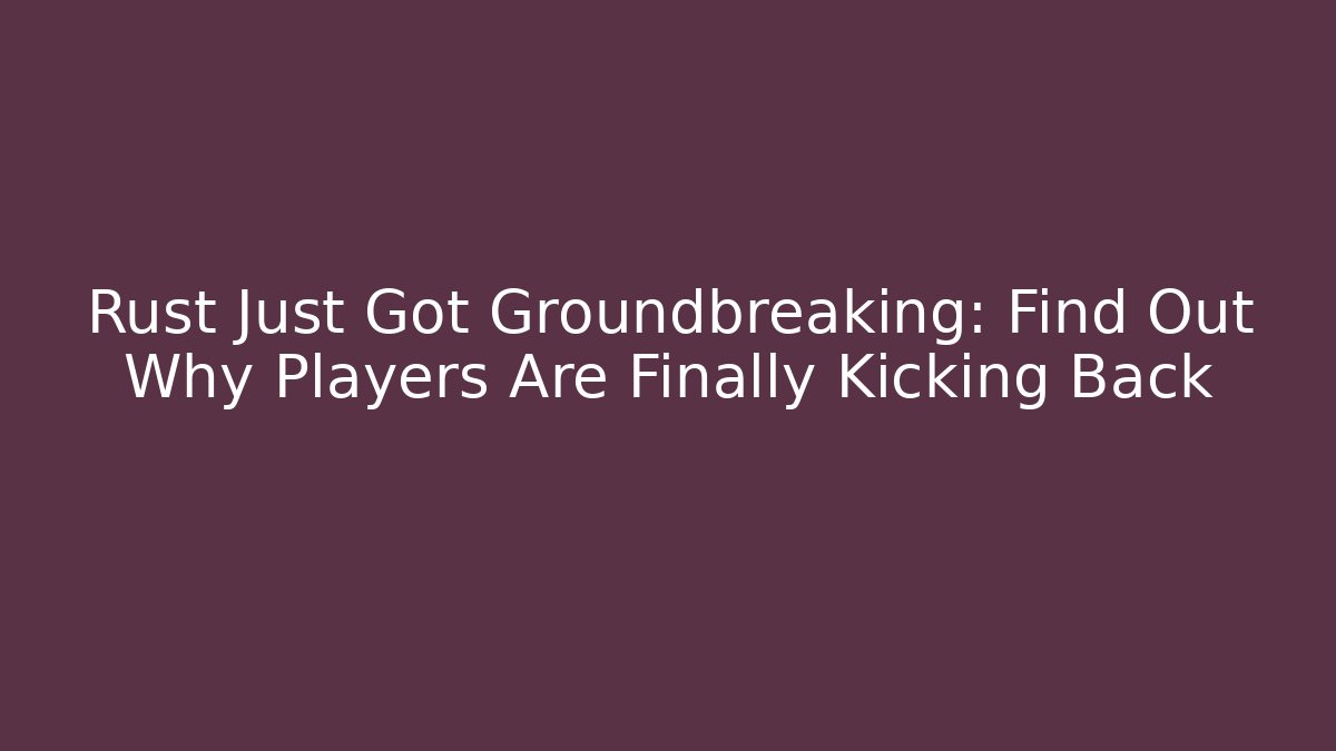 Rust Just Got Groundbreaking: Find Out Why Players Are Finally Kicking Back