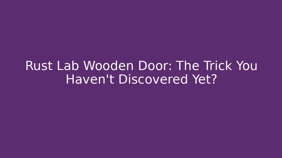 Rust Lab Wooden Door: The Trick You Haven't Discovered Yet?