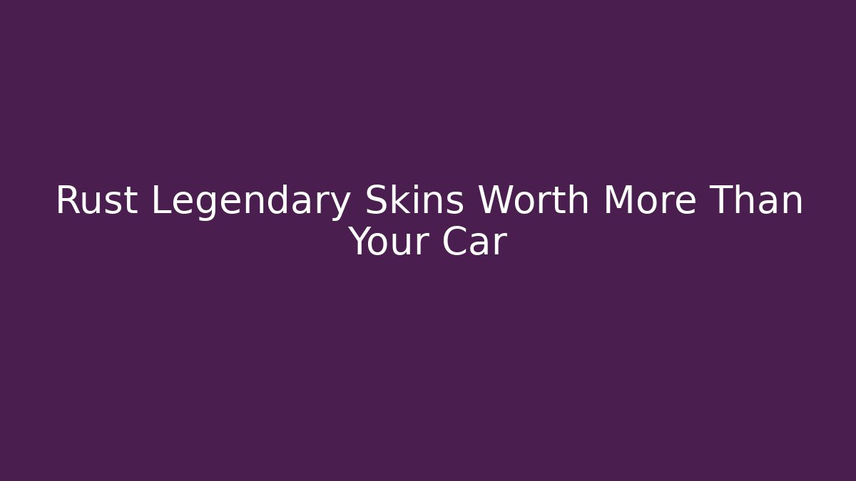 Rust Legendary Skins Worth More Than Your Car - Critter Realm