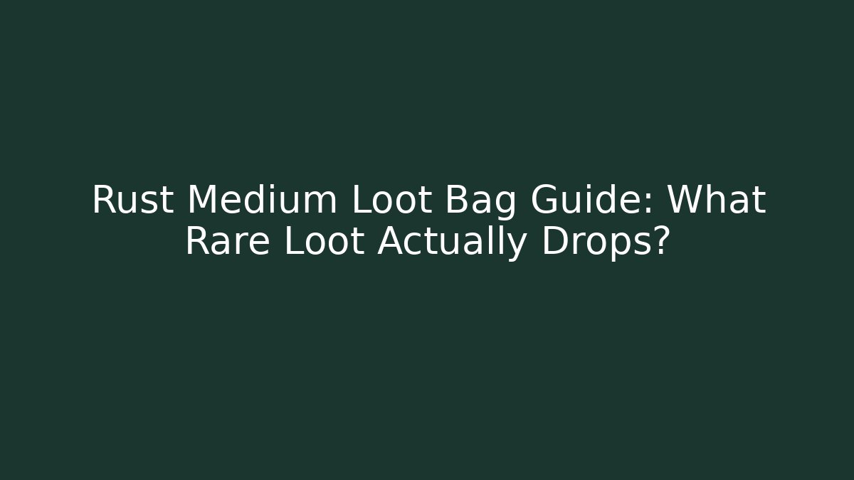 Rust Medium Loot Bag Guide: What Rare Loot Actually Drops?