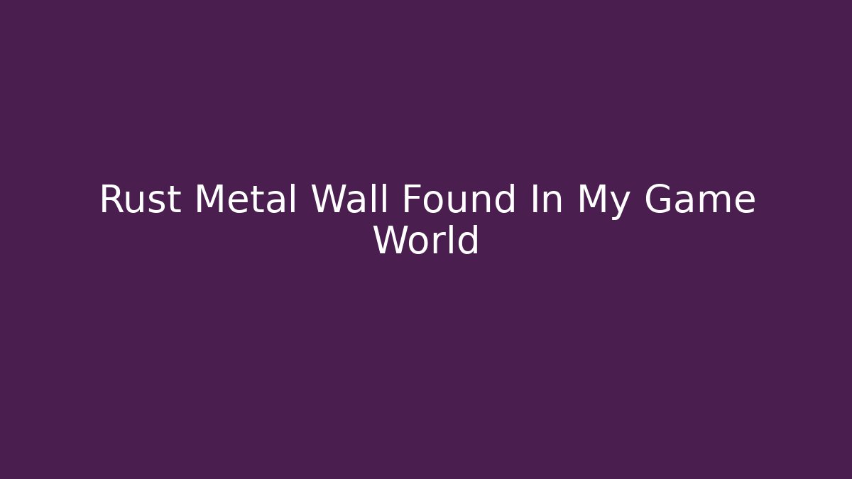 Rust Metal Wall Found In My Game World