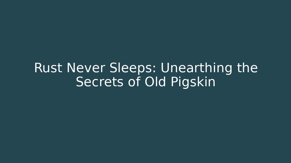 Rust Never Sleeps: Unearthing the Secrets of Old Pigskin