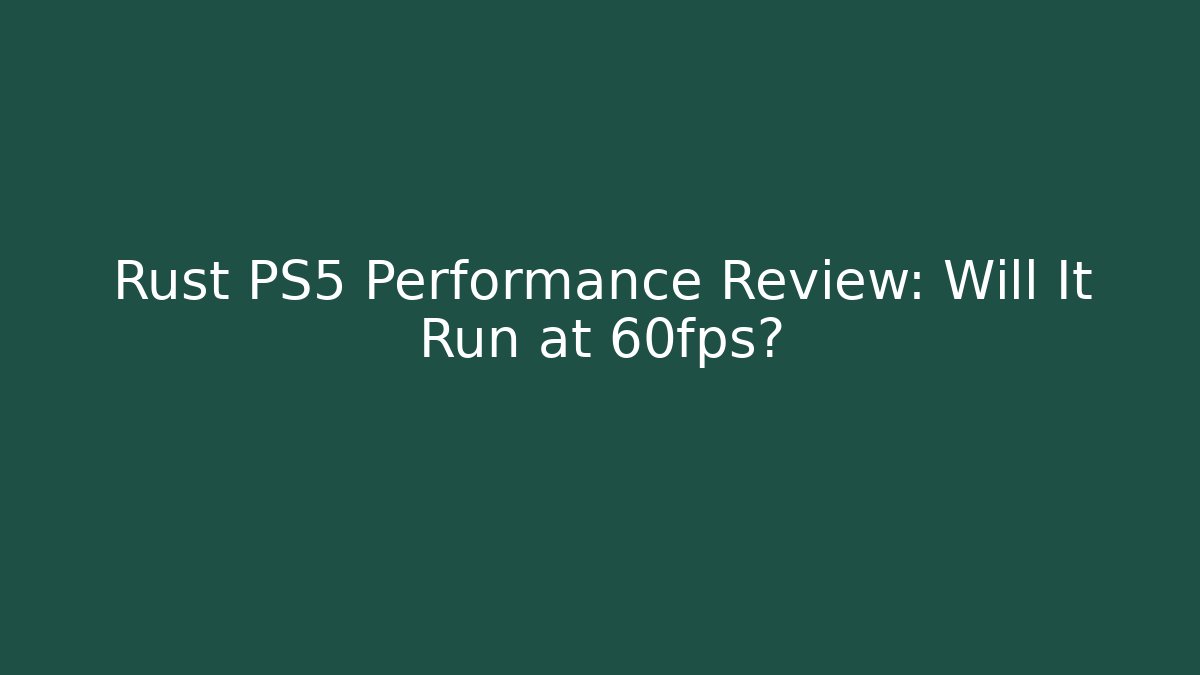 Rust PS5 Performance Review: Will It Run at 60fps?