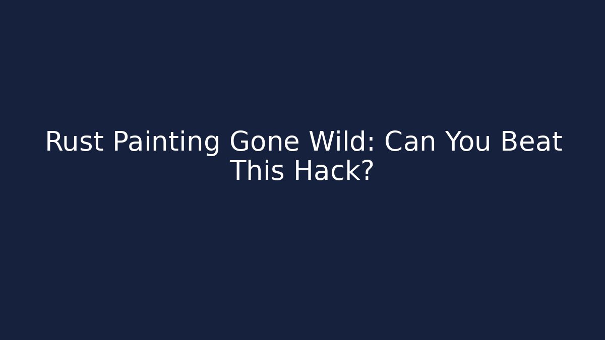 Rust Painting Gone Wild: Can You Beat This Hack?