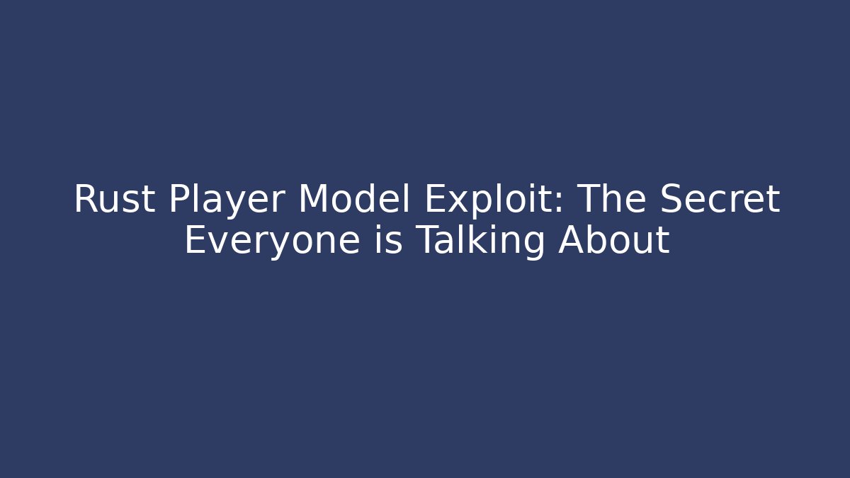Rust Player Model Exploit: The Secret Everyone is Talking About