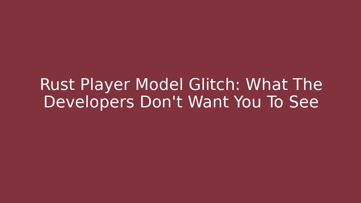 Rust Player Model Glitch: What The Developers Don’t Want You To See - Critter Realm