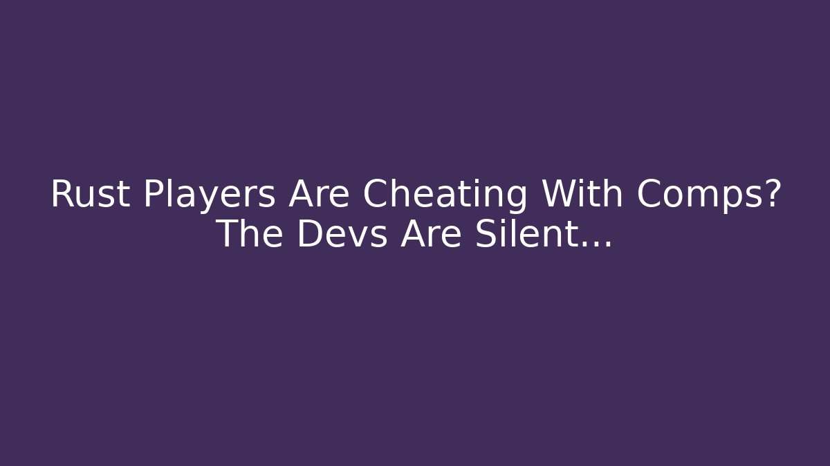 Rust Players Are Cheating With Comps? The Devs Are Silent… - Critter Realm