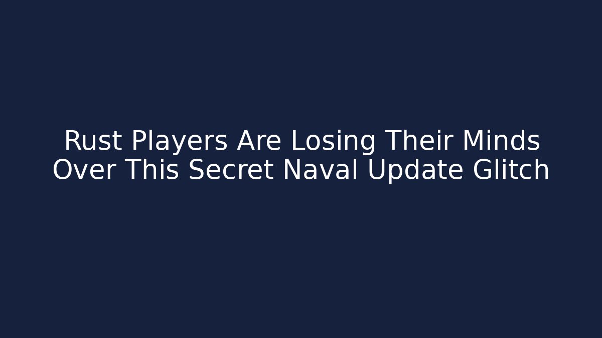 Rust Players Are Losing Their Minds Over This Secret Naval Update Glitch