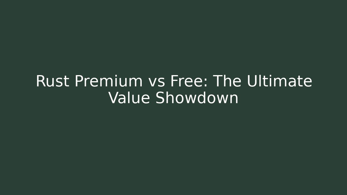 Rust Premium vs Free: The Ultimate Value Showdown