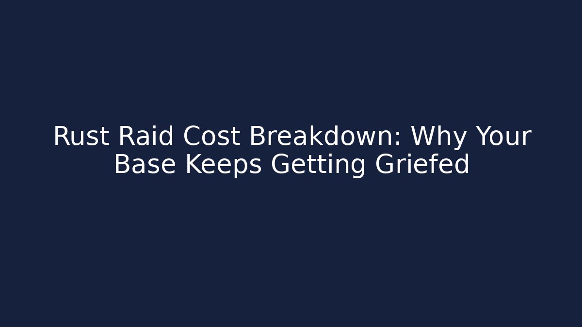 Rust Raid Cost Breakdown: Why Your Base Keeps Getting Griefed