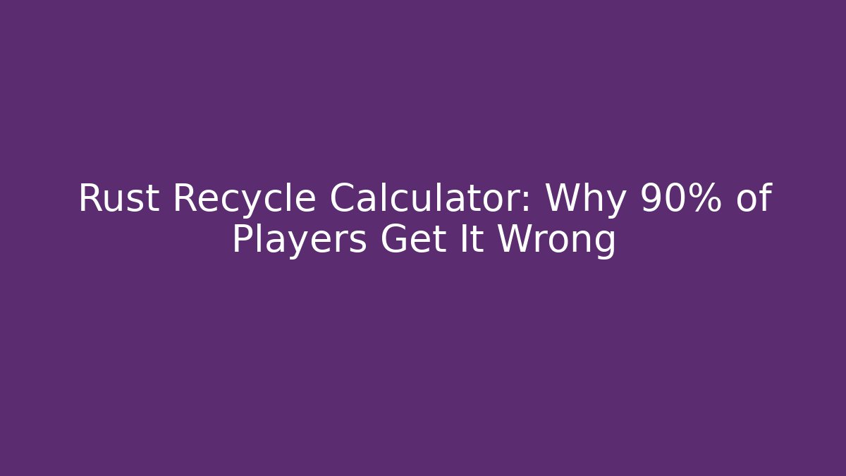 Rust Recycle Calculator: Why 90% of Players Get It Wrong - Critter Realm