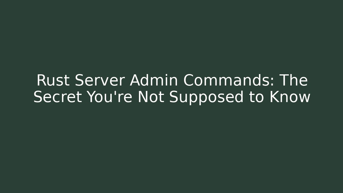 Rust Server Admin Commands: The Secret You're Not Supposed to Know