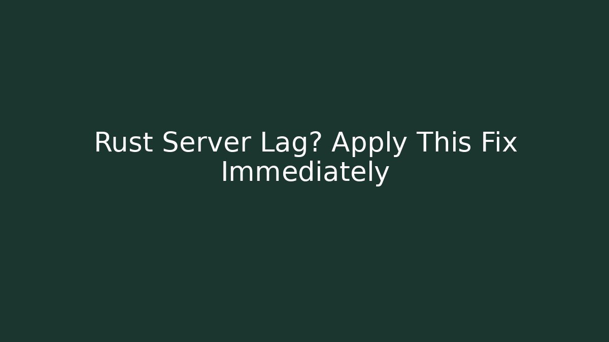 Rust Server Lag? Apply This Fix Immediately