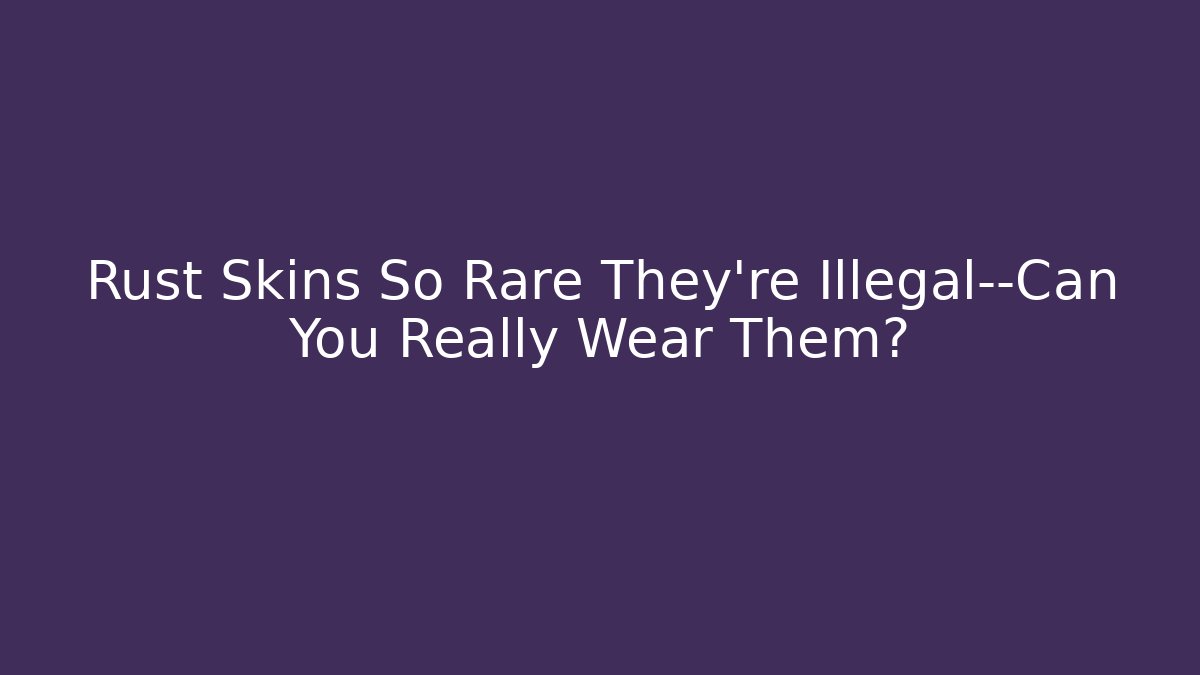 Rust Skins So Rare They're Illegal—Can You Really Wear Them?