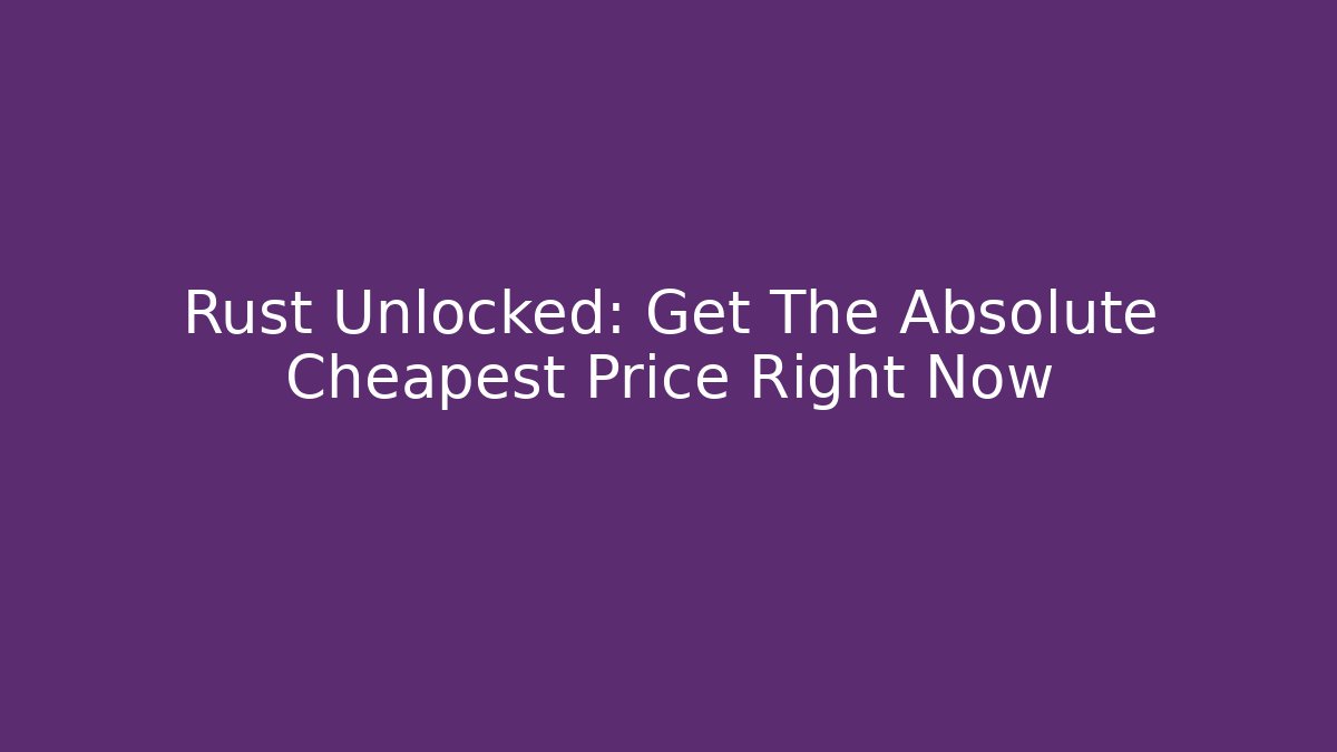 Rust Unlocked: Get The Absolute Cheapest Price Right Now