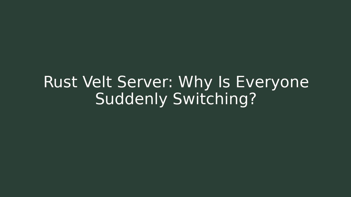 Rust Velt Server: Why Is Everyone Suddenly Switching?