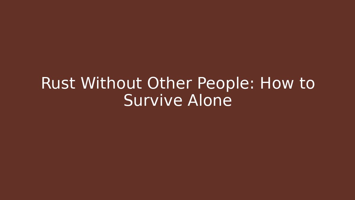 Rust Without Other People: How to Survive Alone - Critter Realm