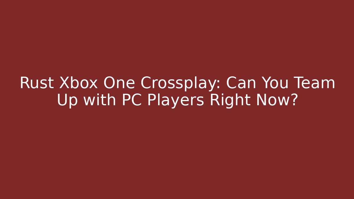Rust Xbox One Crossplay: Can You Team Up with PC Players Right Now?