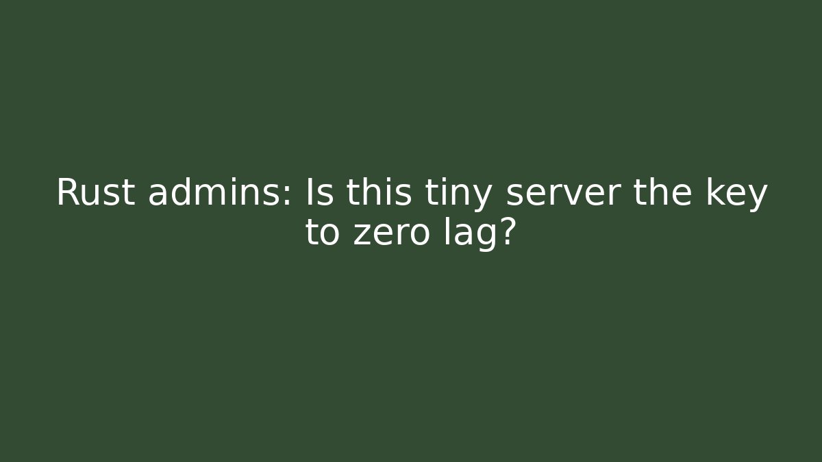 Rust admins: Is this tiny server the key to zero lag?