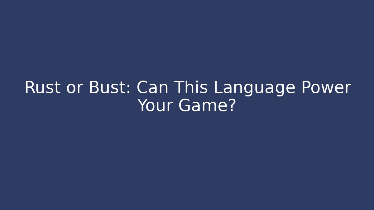 Rust or Bust: Can This Language Power Your Game?