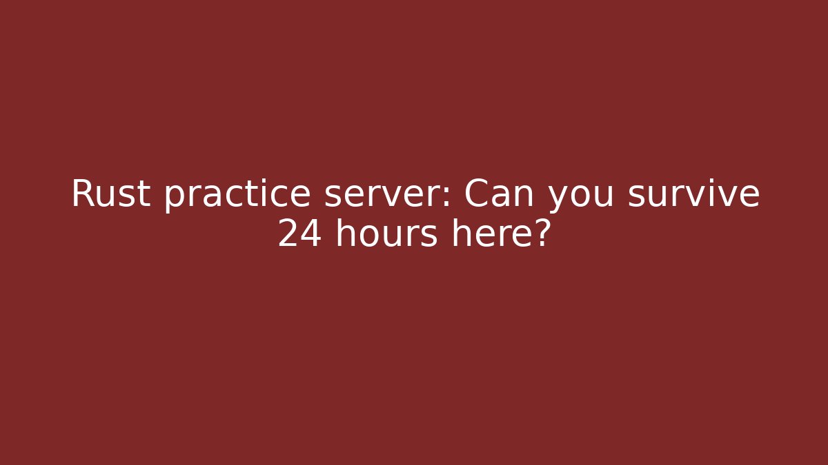 Rust practice server: Can you survive 24 hours here?