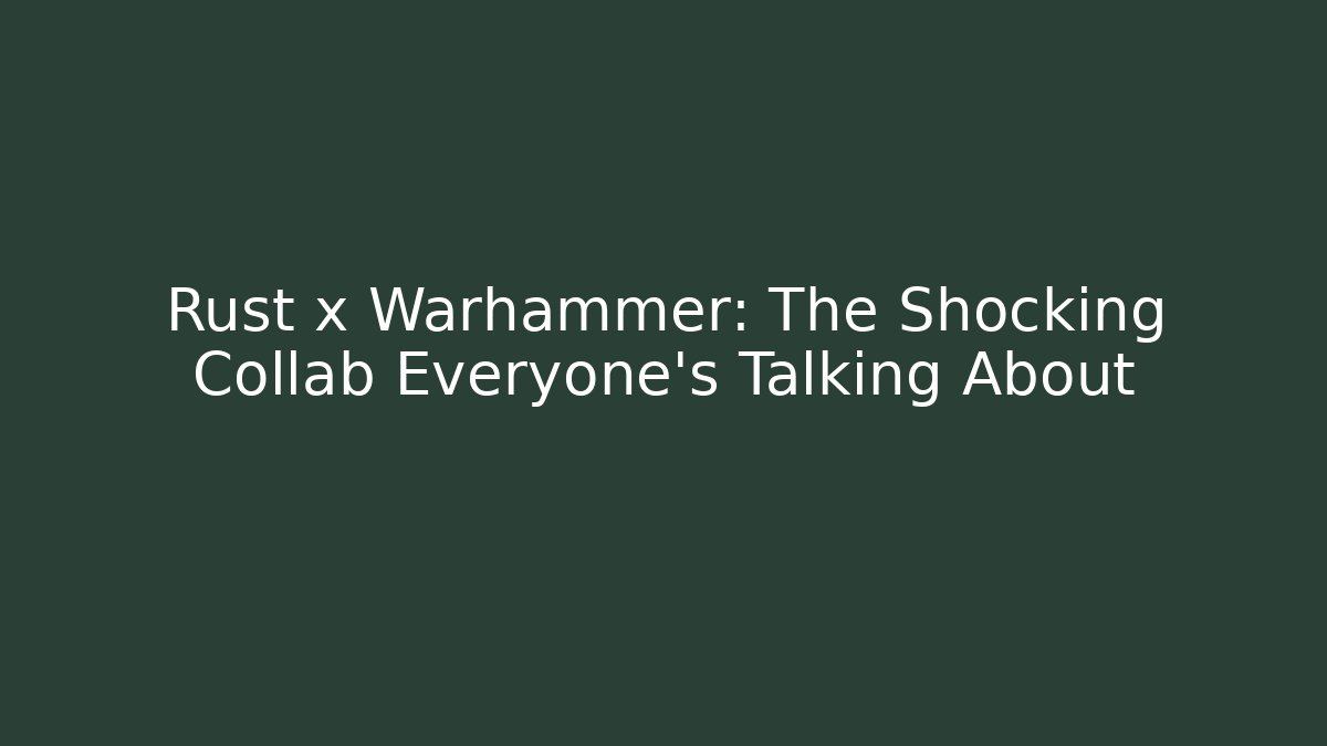 Rust x Warhammer: The Shocking Collab Everyone’s Talking About