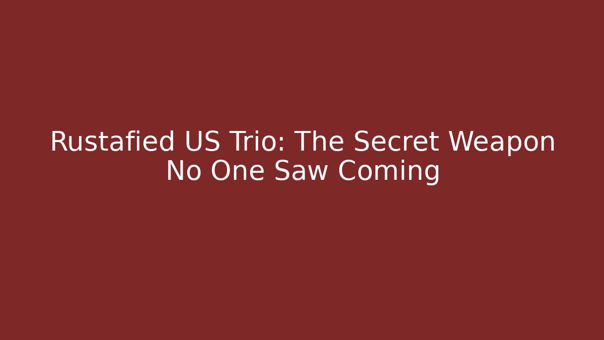 Rustafied US Trio: The Secret Weapon No One Saw Coming