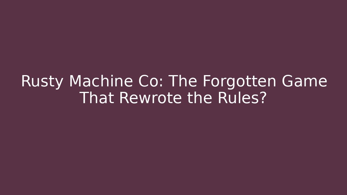 Rusty Machine Co: The Forgotten Game That Rewrote the Rules?