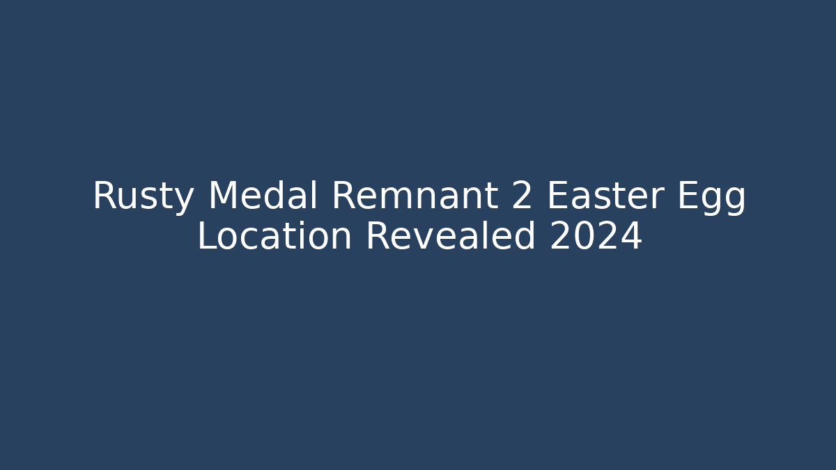 Rusty Medal Remnant 2 Easter Egg Location Revealed 2024