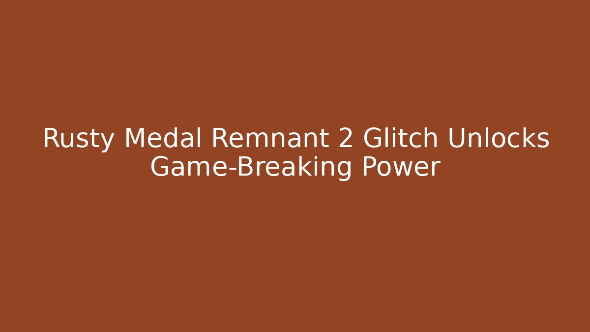 Rusty Medal Remnant 2 Glitch Unlocks Game-Breaking Power