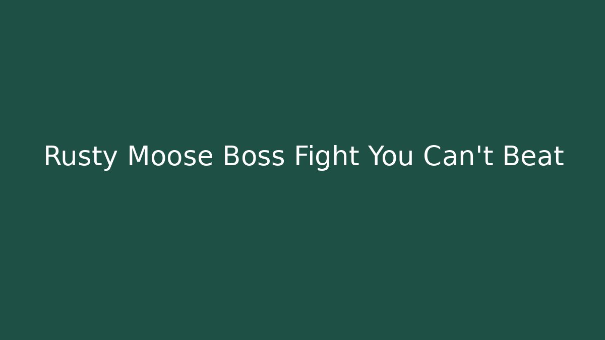 Rusty Moose Boss Fight You Can't Beat