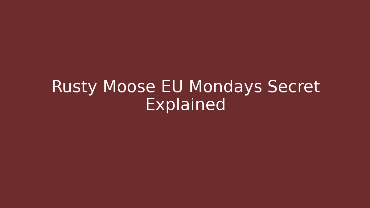 Rusty Moose EU Mondays Secret Explained