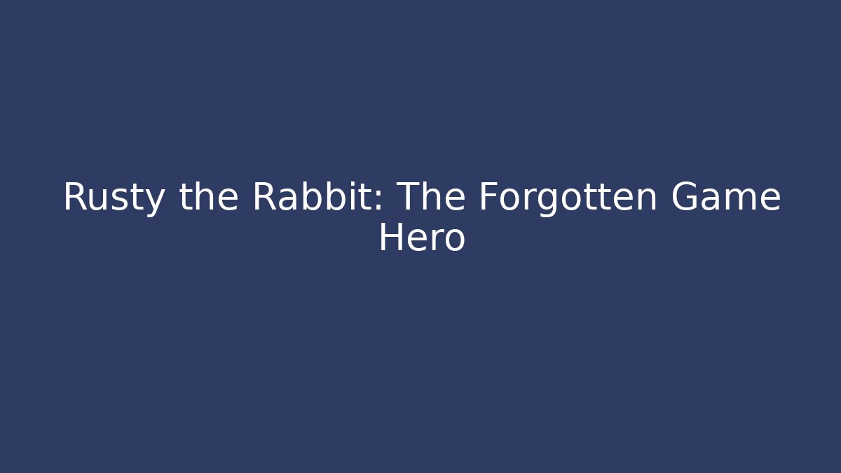 Rusty the Rabbit: The Forgotten Game Hero