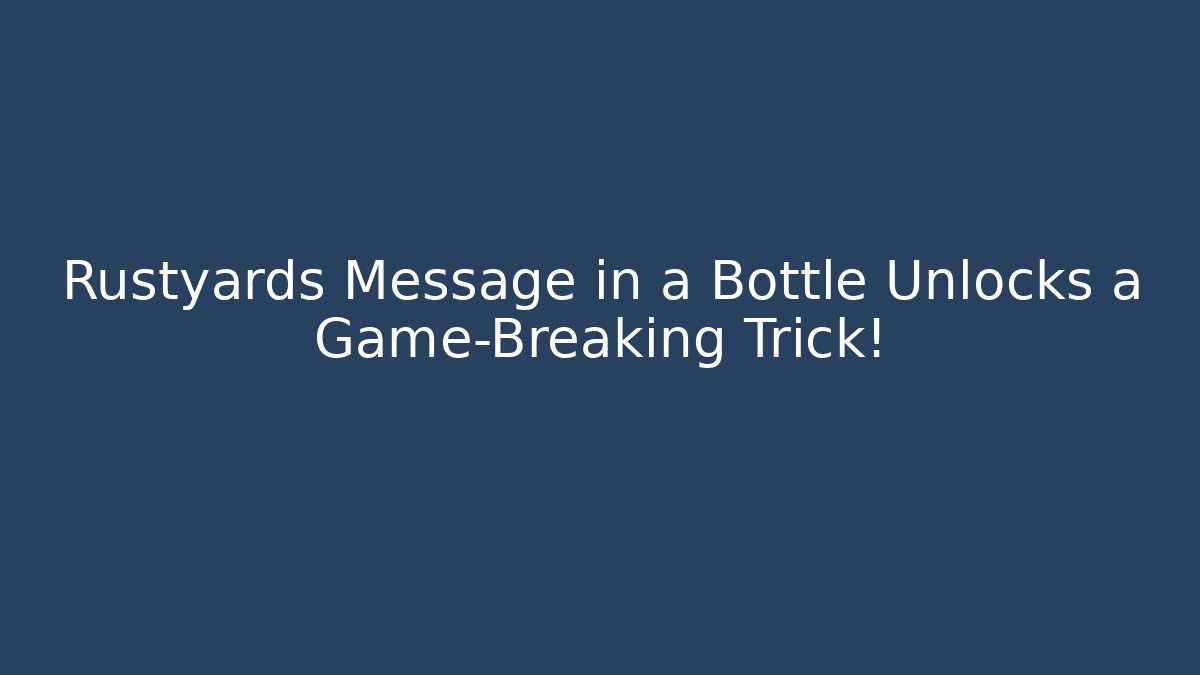 Rustyards Message in a Bottle Unlocks a Game-Breaking Trick!
