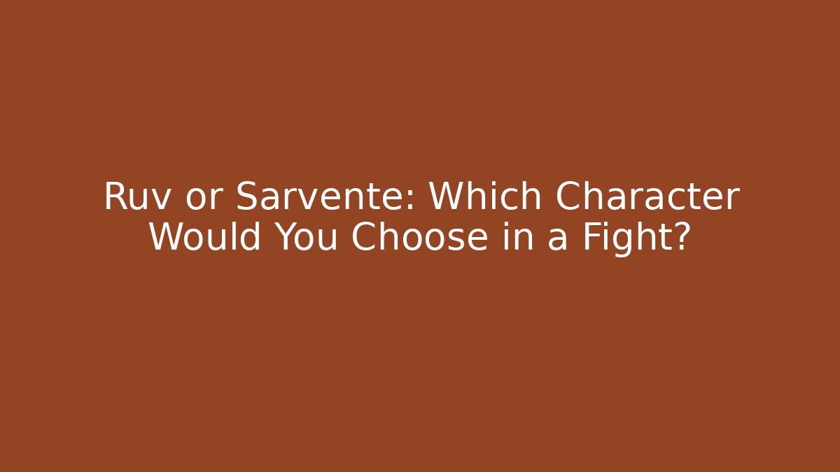 Ruv or Sarvente: Which Character Would You Choose in a Fight?