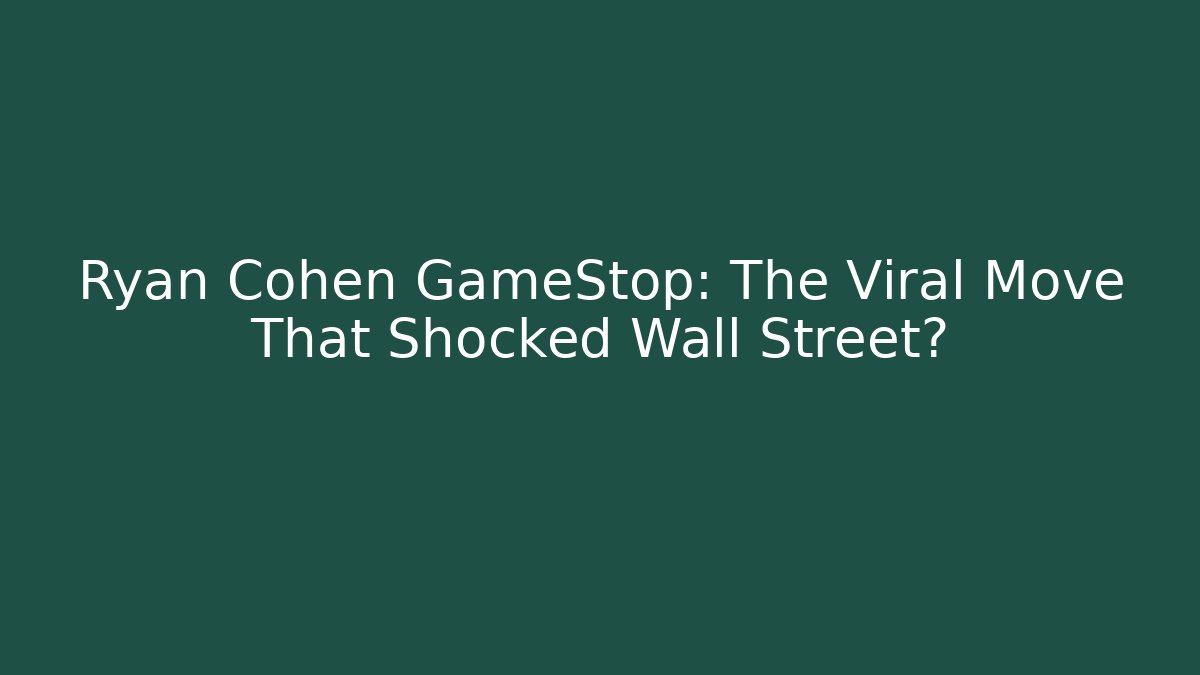 Ryan Cohen GameStop: The Viral Move That Shocked Wall Street?