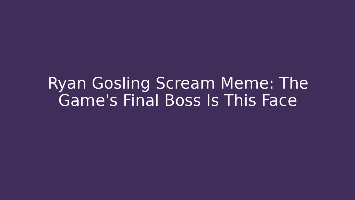 Ryan Gosling Scream Meme: The Game’s Final Boss Is This Face