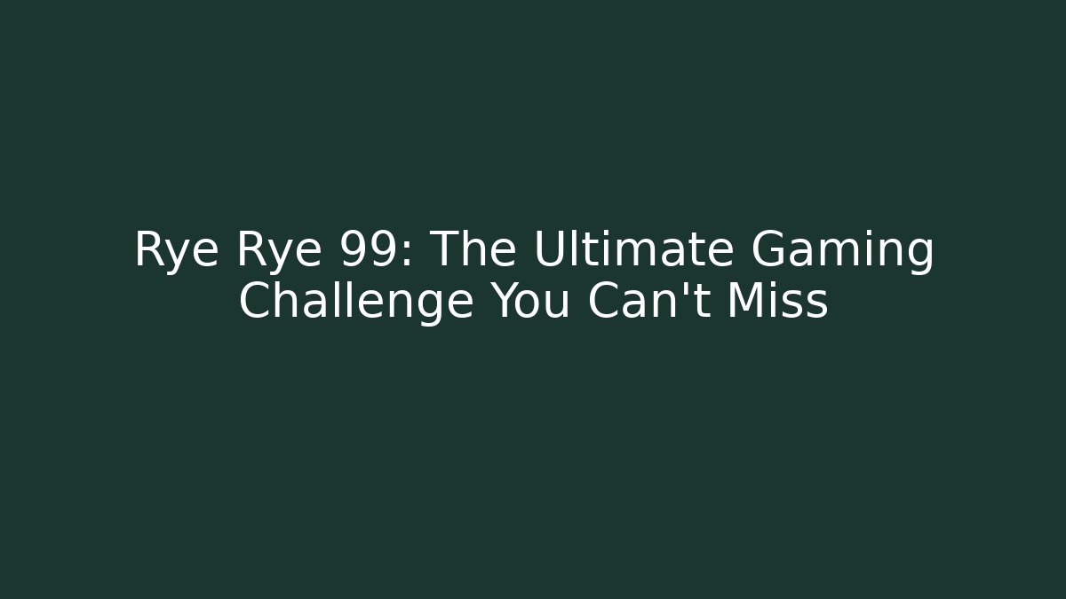 Rye Rye 99: The Ultimate Gaming Challenge You Can't Miss