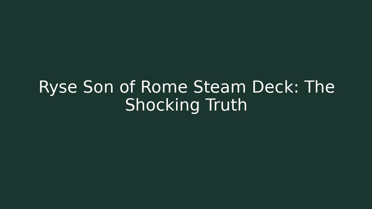 Ryse Son of Rome Steam Deck: The Shocking Truth