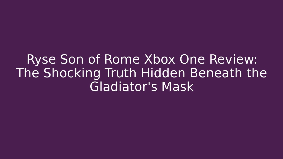 Ryse Son of Rome Xbox One Review: The Shocking Truth Hidden Beneath the Gladiator's Mask