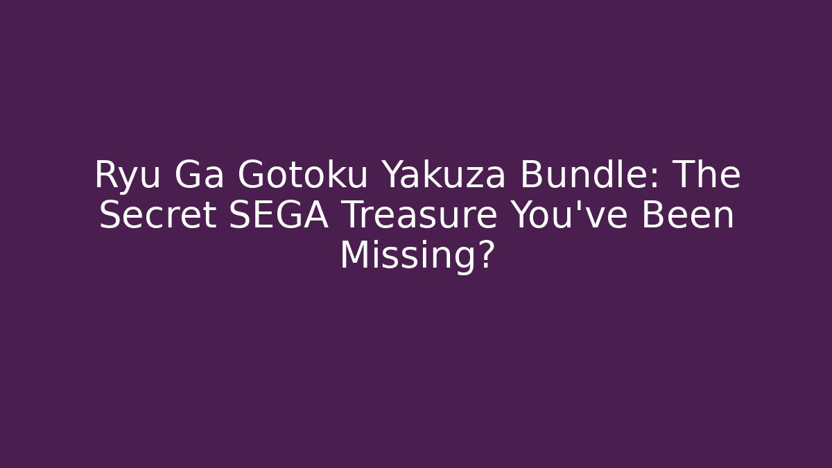 Ryu Ga Gotoku Yakuza Bundle: The Secret SEGA Treasure You've Been Missing?